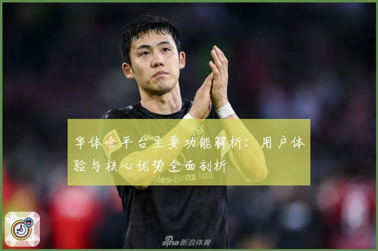 华体会平台主要功能解析：用户体验与核心优势全面剖析