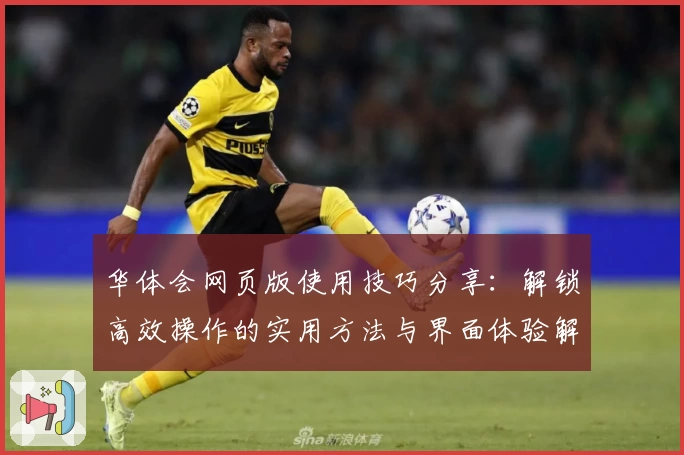 华体会网页版使用技巧分享：解锁高效操作的实用方法与界面体验解析