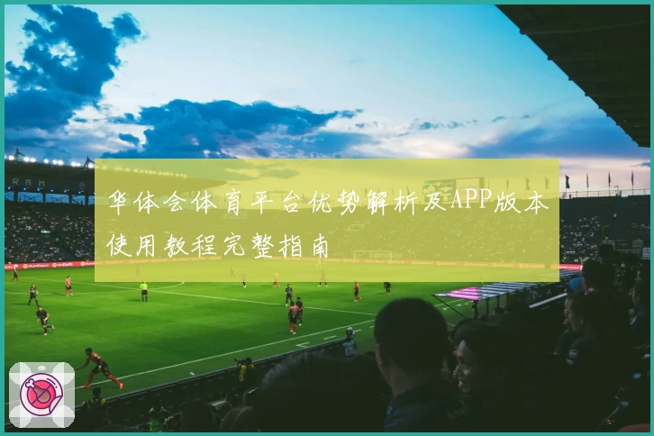 华体会体育平台优势解析及APP版本使用教程完整指南