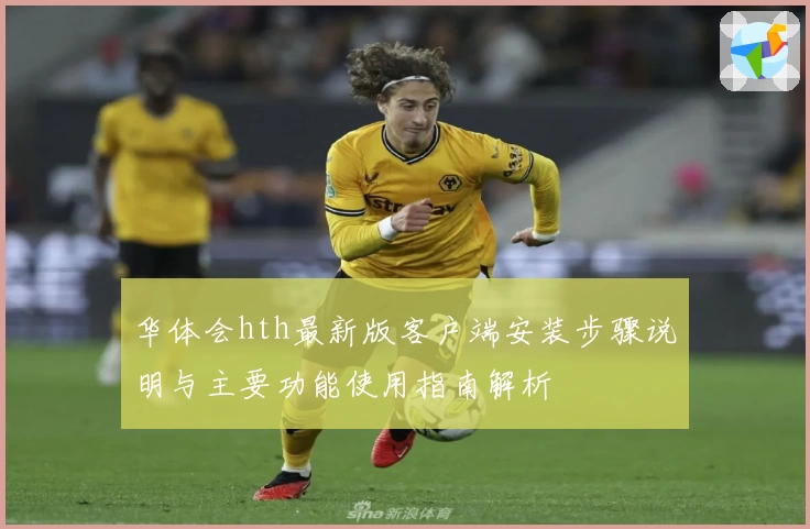华体会hth最新版客户端安装步骤说明与主要功能使用指南解析