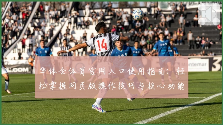 华体会体育官网入口使用指南：轻松掌握网页版操作技巧与核心功能