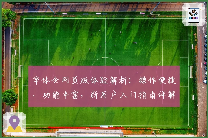 华体会网页版体验解析：操作便捷、功能丰富，新用户入门指南详解