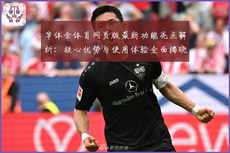 华体会体育网页版最新功能亮点解析：核心优势与使用体验全面揭晓