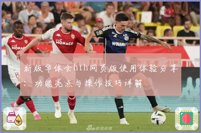 新版华体会hth网页版使用体验分享：功能亮点与操作技巧详解