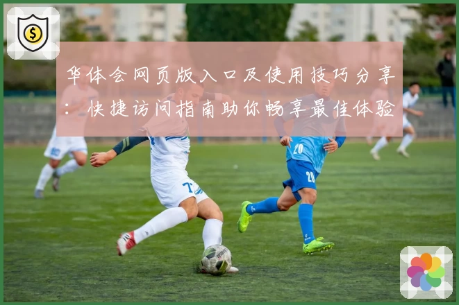 华体会网页版入口及使用技巧分享：快捷访问指南助你畅享最佳体验