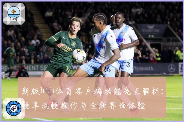 新版hth体育客户端功能亮点解析：畅享流畅操作与全新界面体验