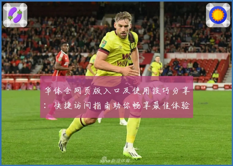 华体会网页版入口及使用技巧分享：快捷访问指南助你畅享最佳体验