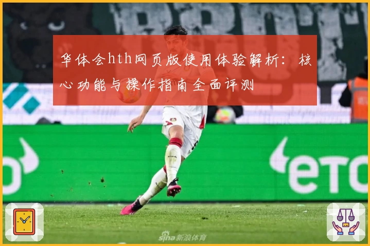 华体会hth网页版使用体验解析：核心功能与操作指南全面评测