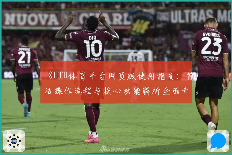 《HTH体育平台网页版使用指南：简洁操作流程与核心功能解析全面介绍》